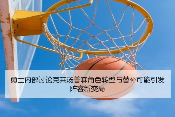 勇士内部讨论克莱汤普森角色转型与替补可能引发阵容新变局