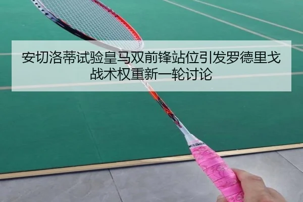 安切洛蒂试验皇马双前锋站位引发罗德里戈战术权重新一轮讨论